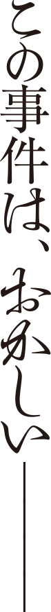 この事件は、おかしい―